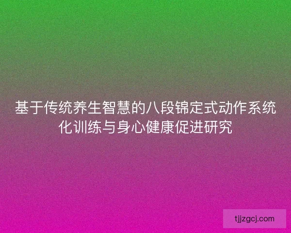 基于传统养生智慧的八段锦定式动作系统化训练与身心健康促进研究