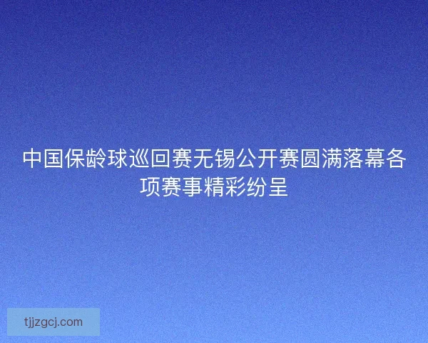 中国保龄球巡回赛无锡公开赛圆满落幕各项赛事精彩纷呈